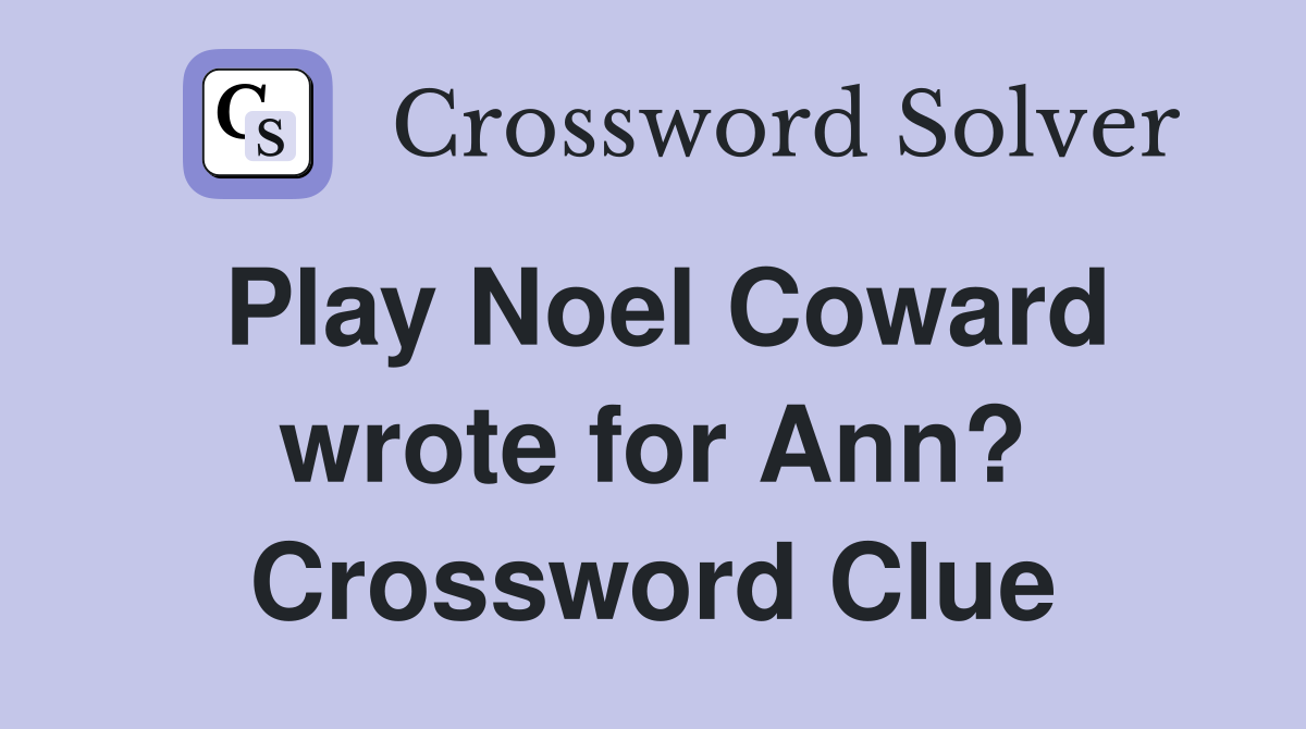 Play Noel Coward wrote for Ann? Crossword Clue