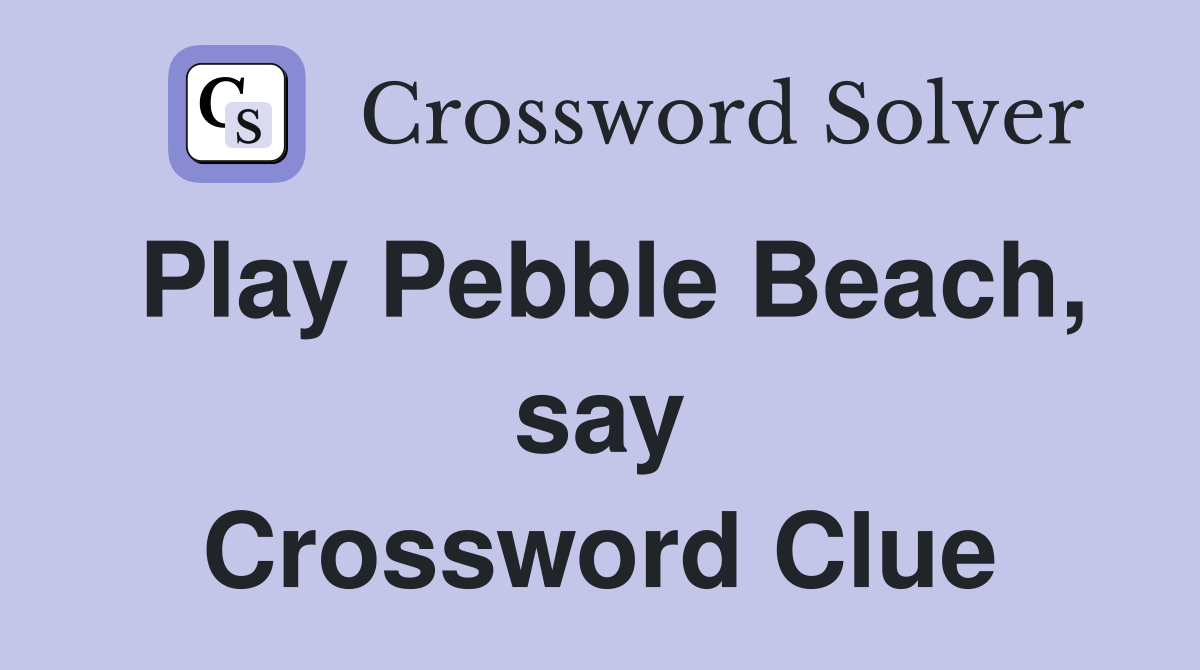 Play Pebble Beach, say Crossword Clue