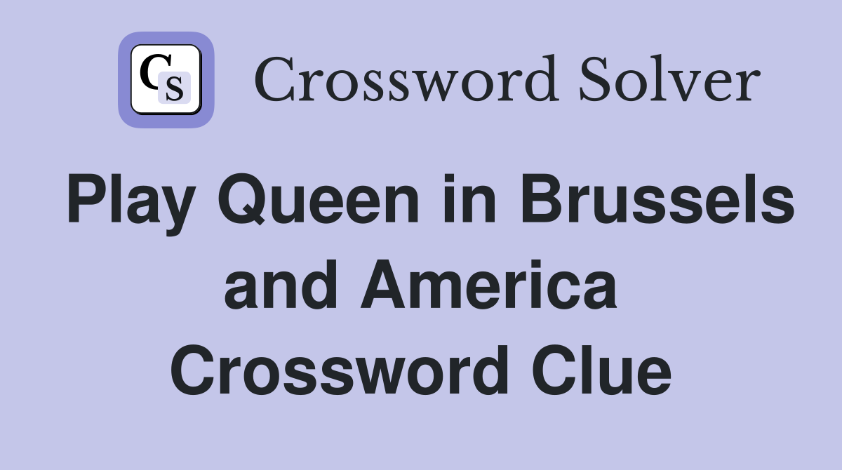 Play Queen in Brussels and America Crossword Clue