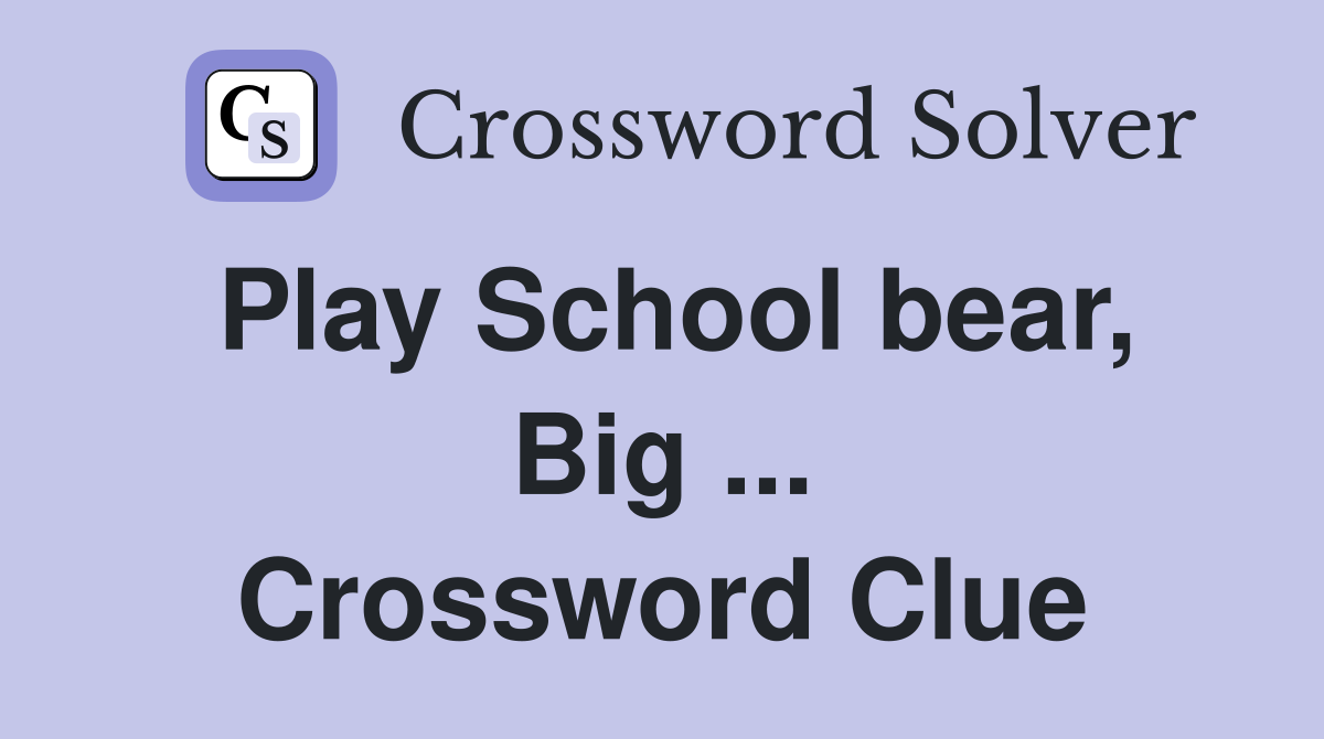 Play School bear, Big ... Crossword Clue