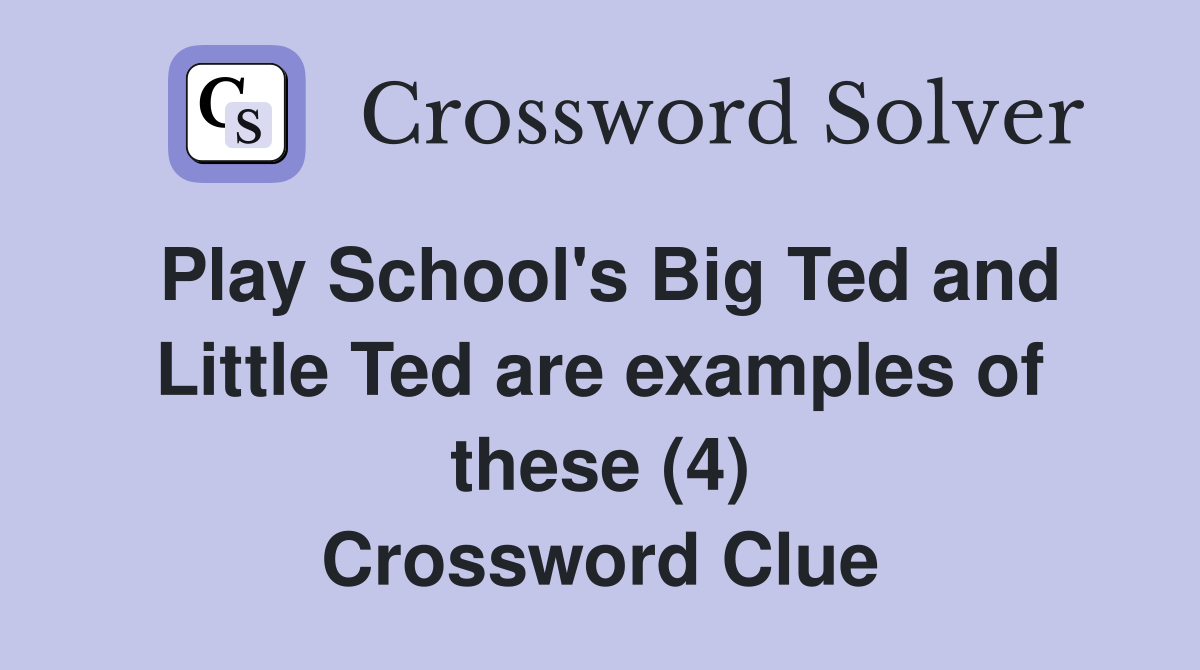 Play School's Big Ted and Little Ted are examples of these (4) Crossword Clue