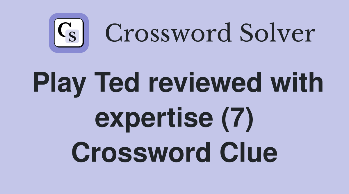 Play Ted reviewed with expertise (7) Crossword Clue