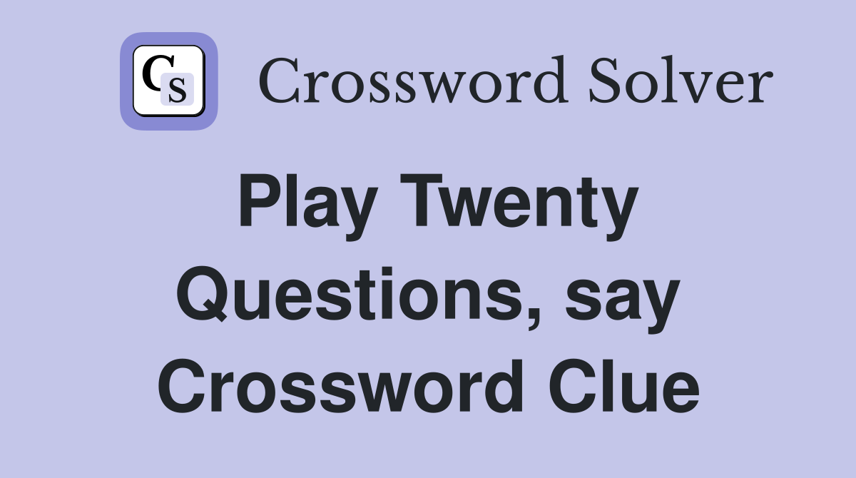 Play Twenty Questions, say Crossword Clue