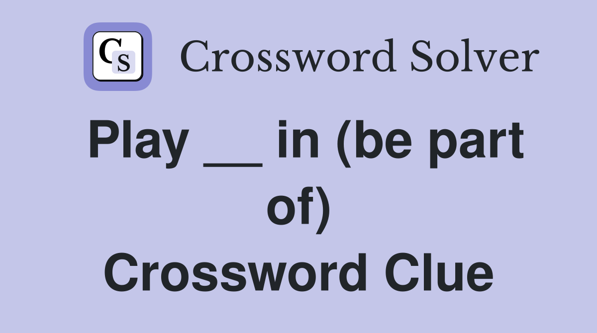 Play __ in (be part of) Crossword Clue