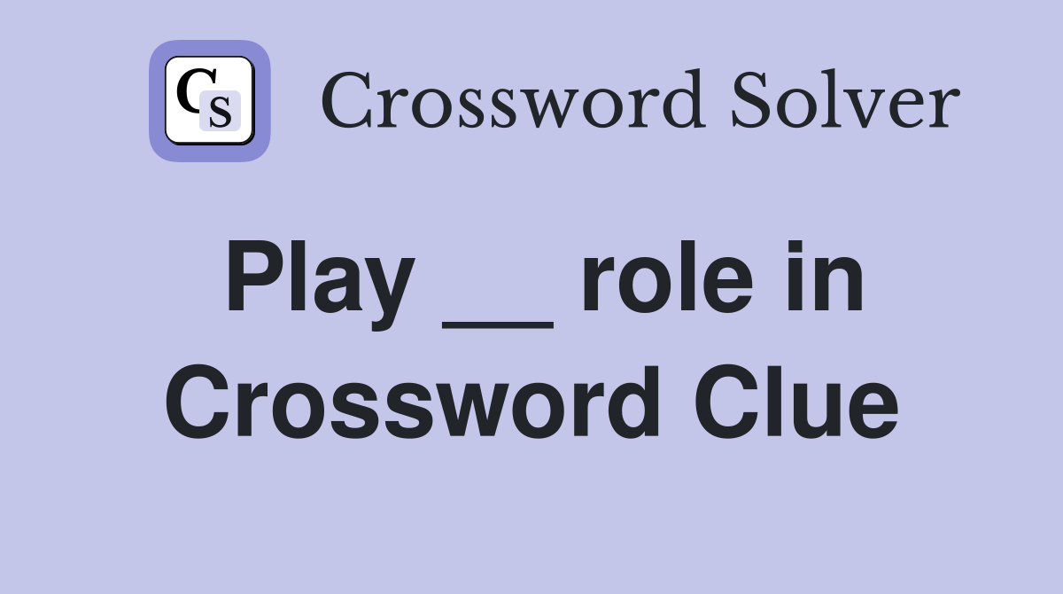 Play __ role in Crossword Clue