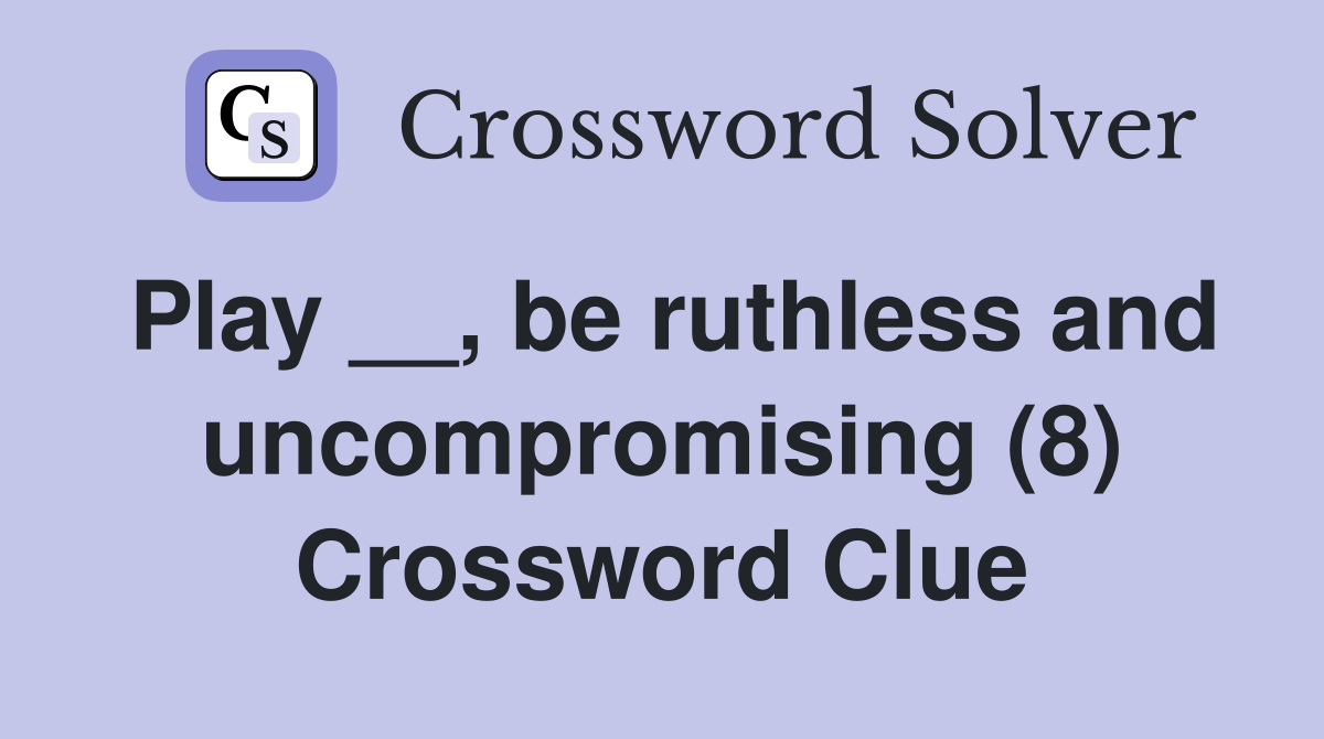 Play __, be ruthless and uncompromising (8) Crossword Clue