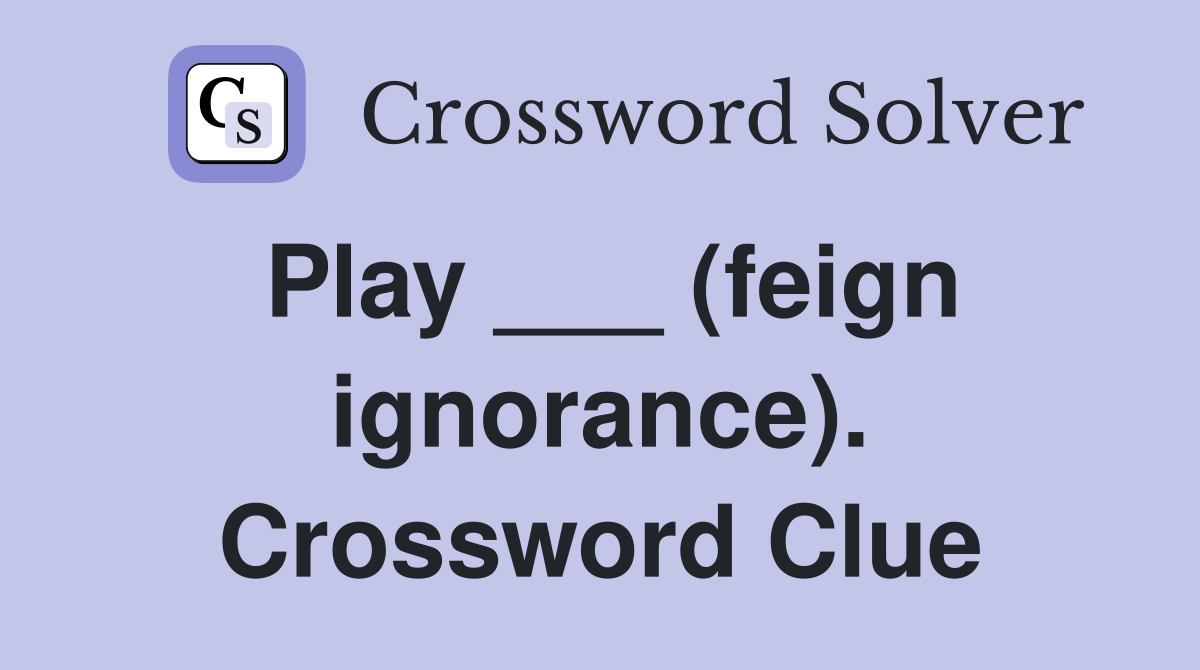 Play ___ (feign ignorance). Crossword Clue