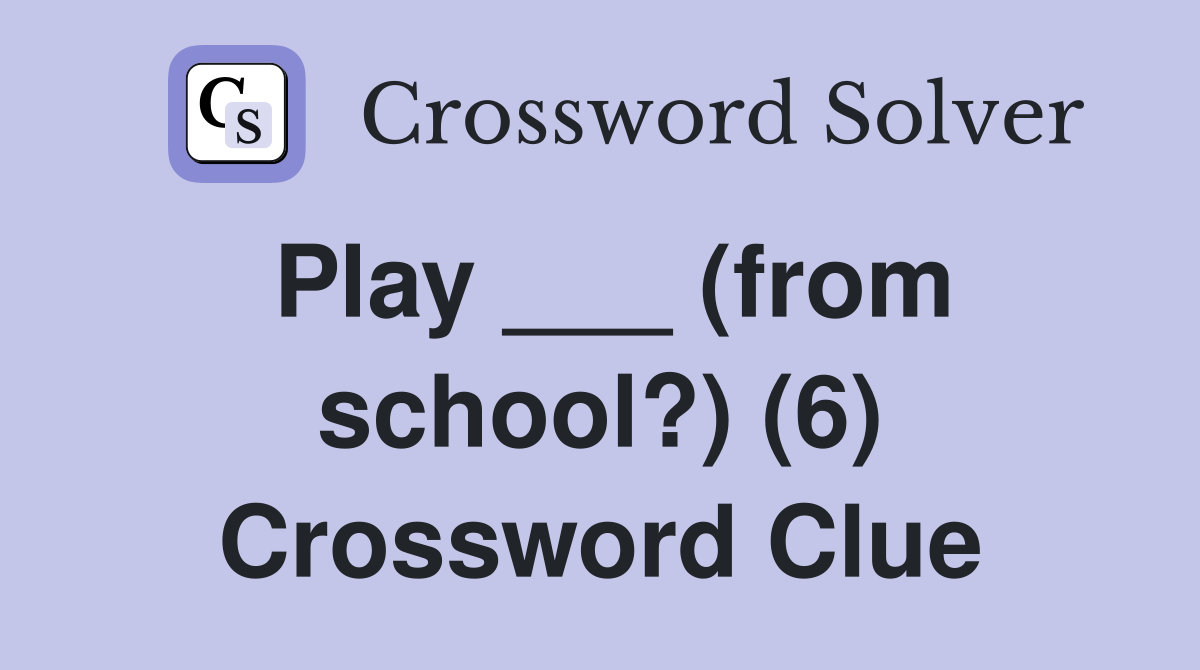 Play ___ (from school?) (6) Crossword Clue