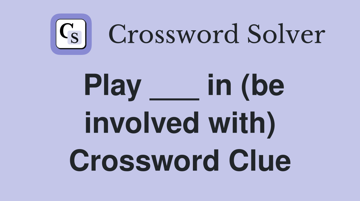Play ___ in (be involved with) Crossword Clue