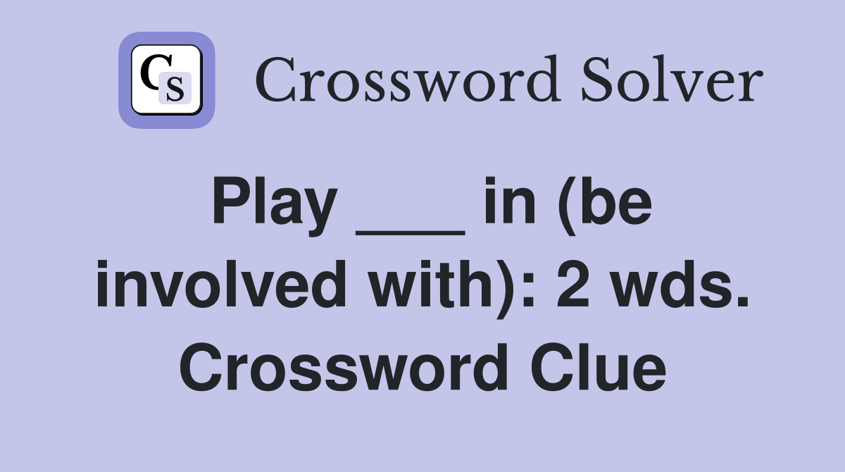 Play ___ in (be involved with): 2 wds. Crossword Clue
