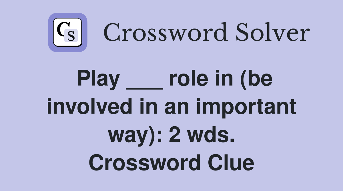 Play ___ role in (be involved in an important way): 2 wds. Crossword Clue