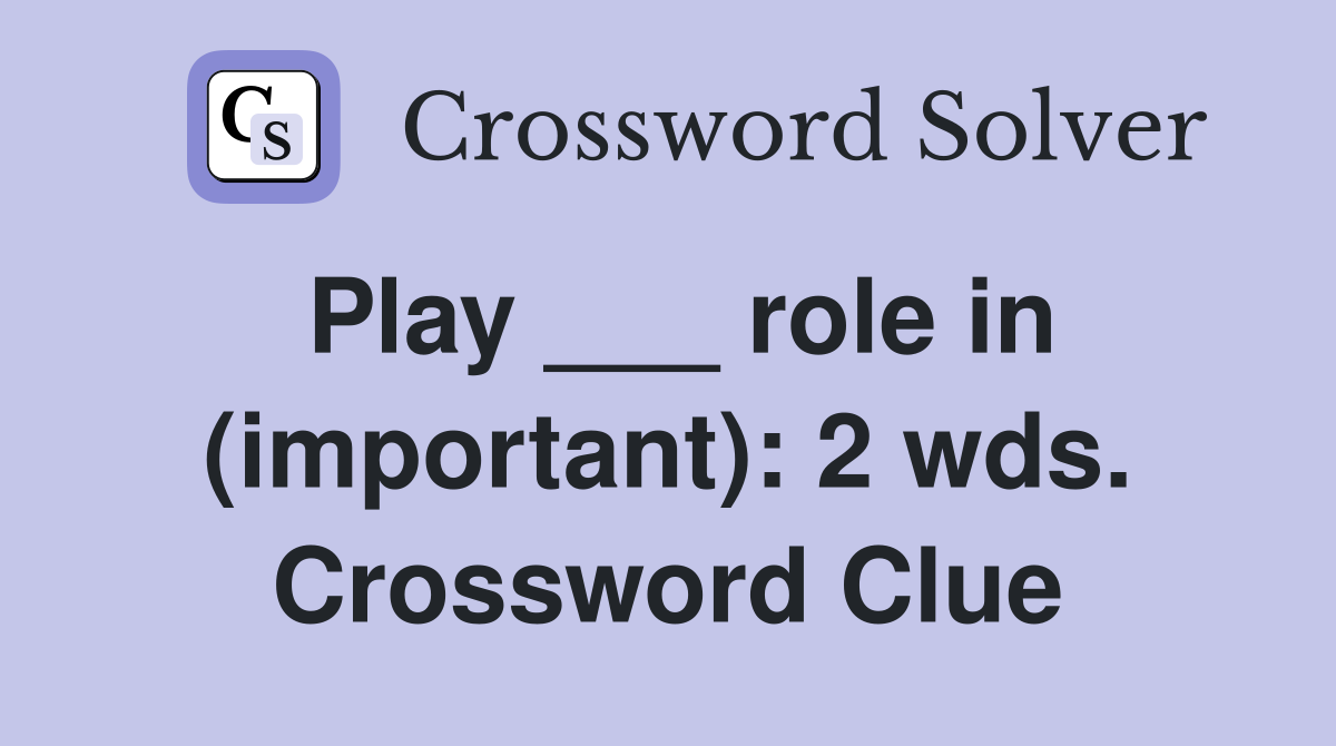 Play ___ role in (important): 2 wds. Crossword Clue