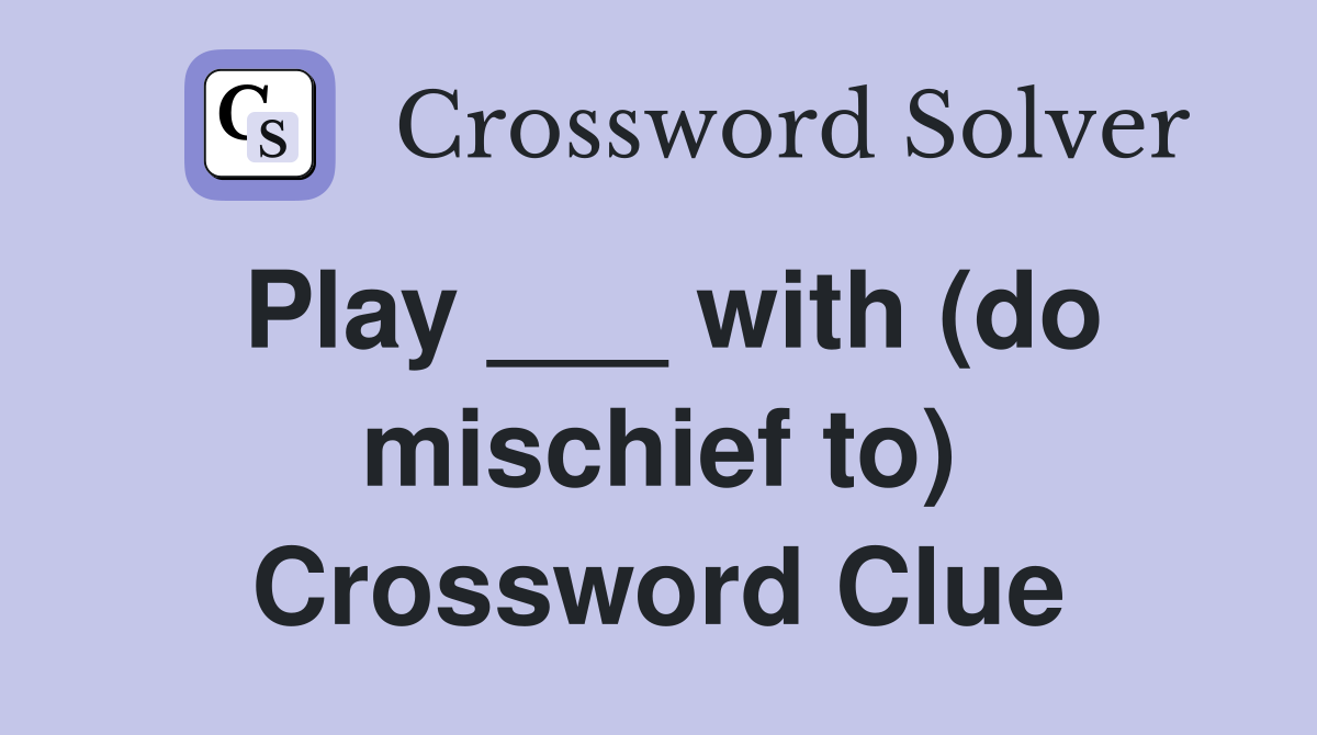 Play ___ with (do mischief to) Crossword Clue
