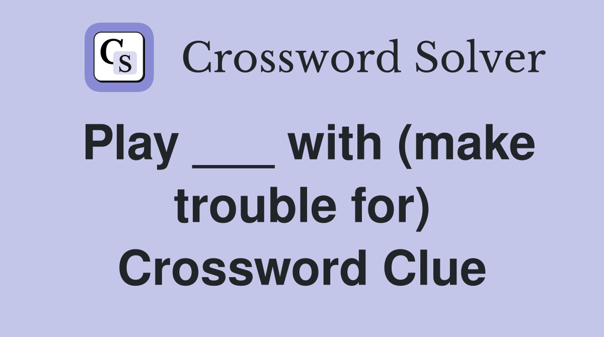 Play ___ with (make trouble for) Crossword Clue