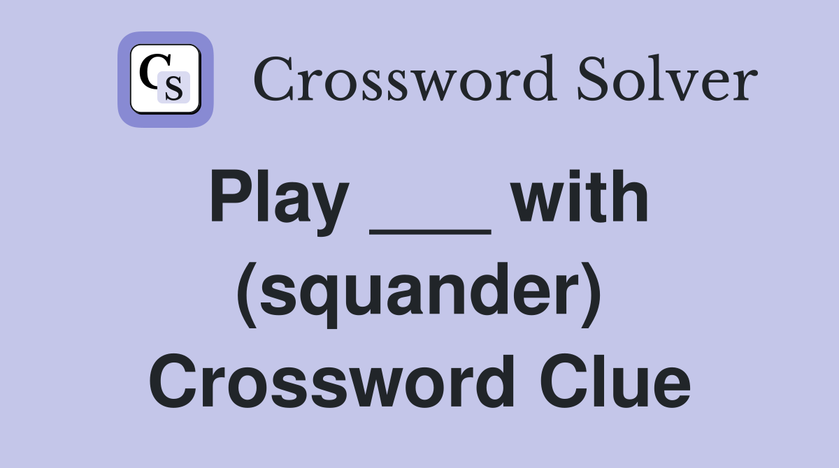 Play ___ with (squander) Crossword Clue