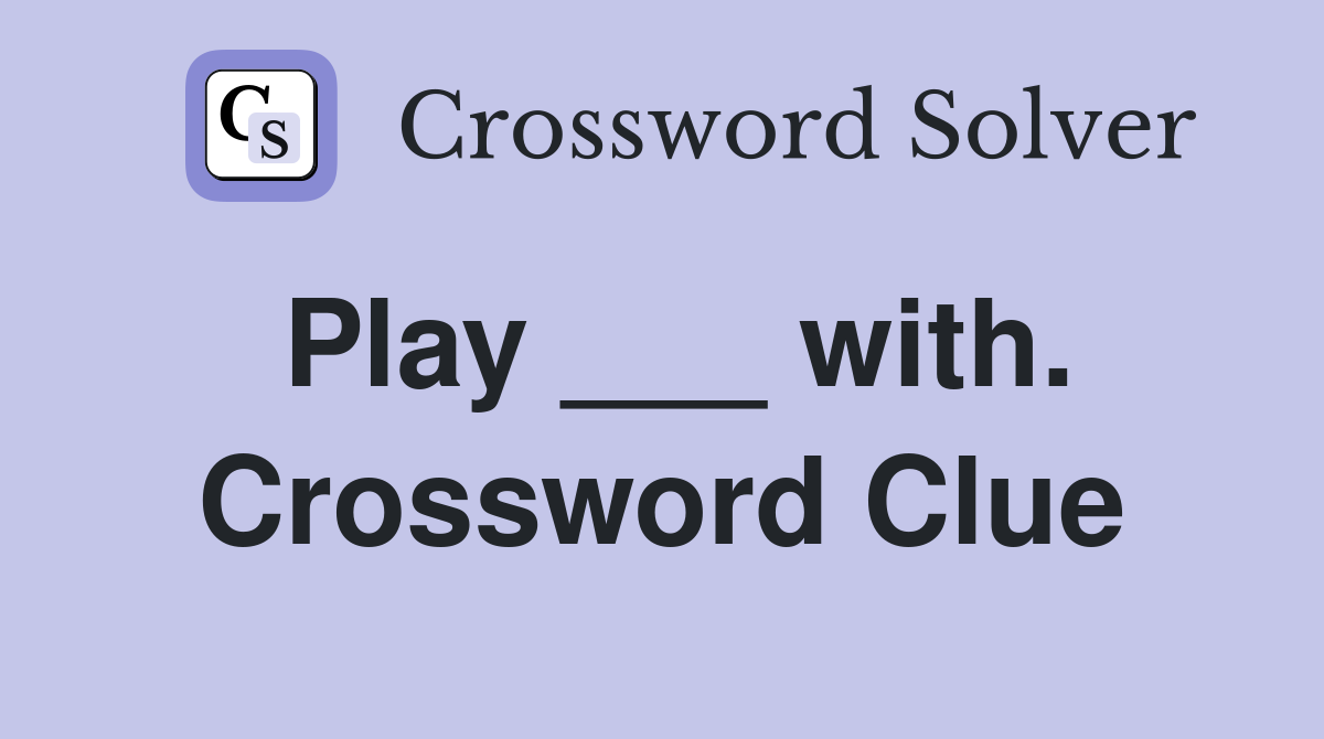 Play ___ with. Crossword Clue