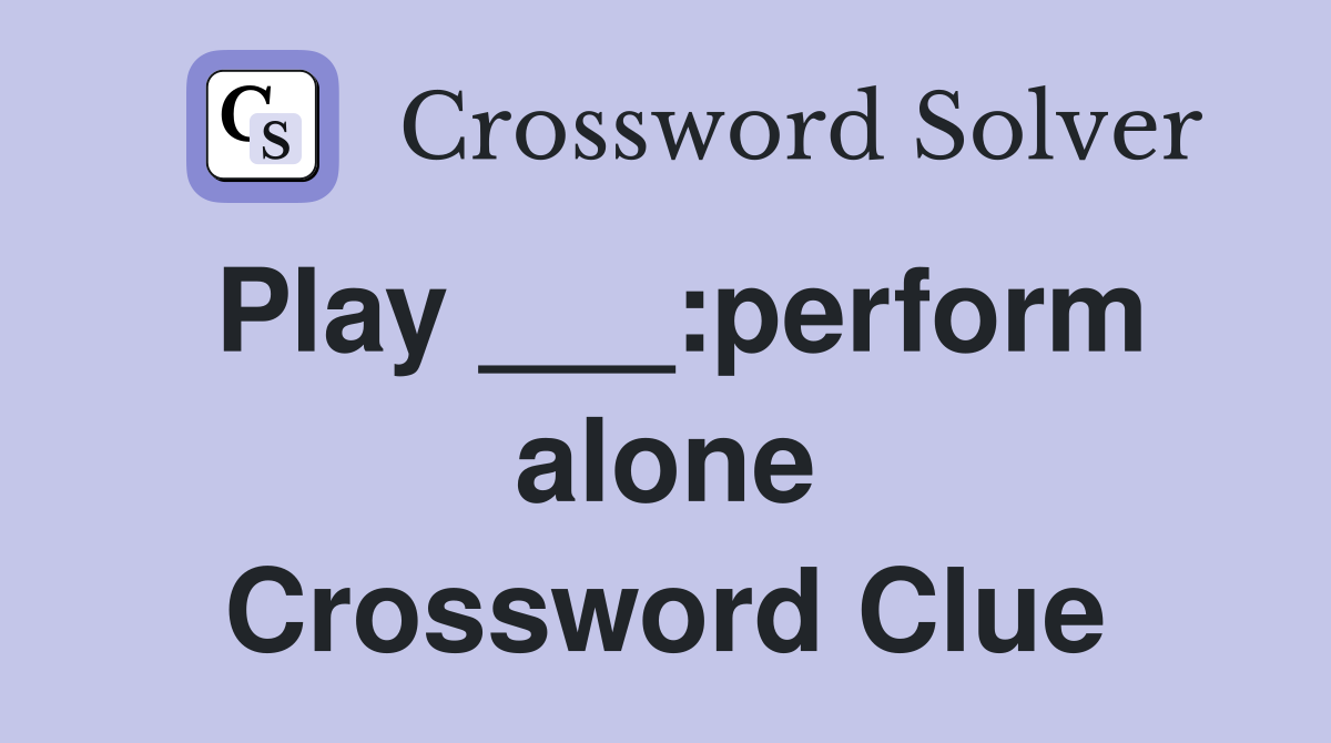 Play ___:perform alone Crossword Clue