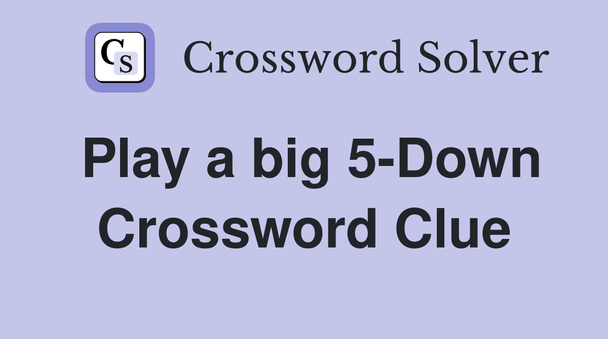 Play a big 5-Down Crossword Clue