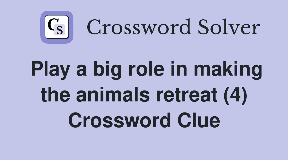 Play a big role in making the animals retreat (4) Crossword Clue