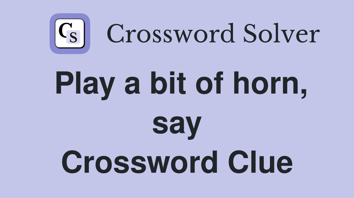 Play a bit of horn, say Crossword Clue