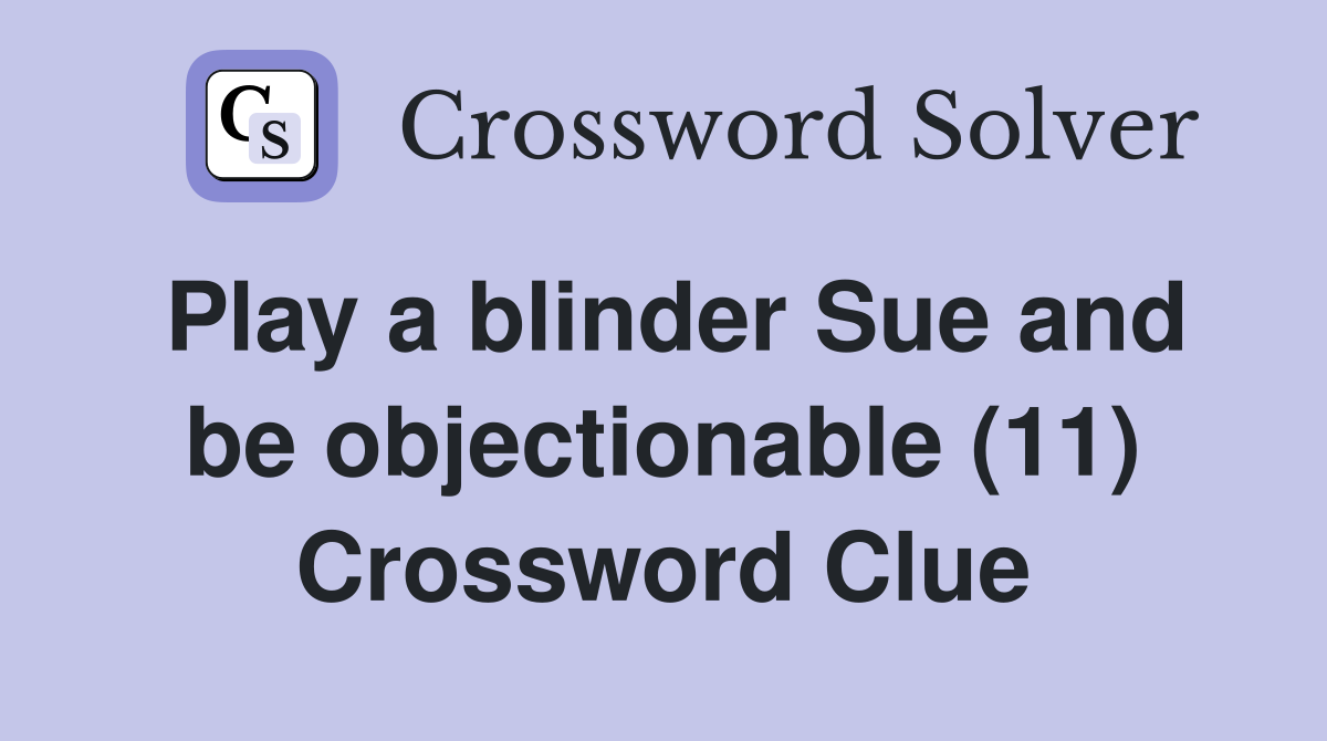 Play a blinder Sue and be objectionable (11) Crossword Clue