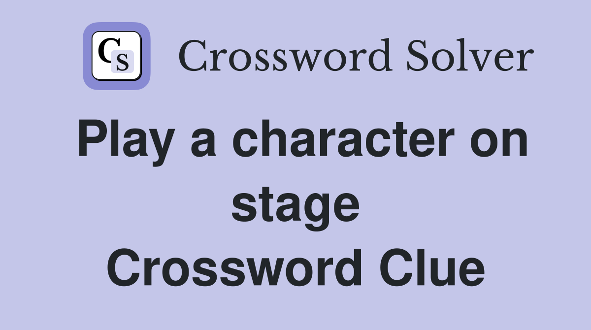 Play a character on stage Crossword Clue