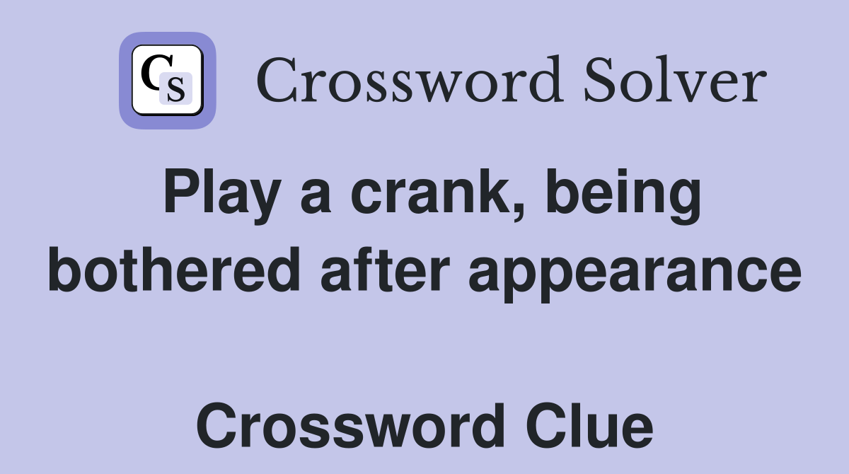 Play a crank, being bothered after appearance  Crossword Clue