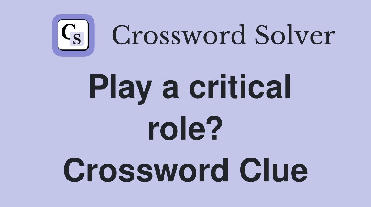 Play a critical role? Crossword Clue