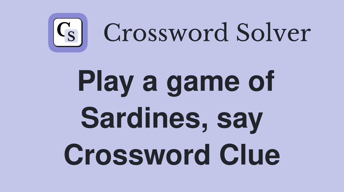 Play a game of Sardines, say Crossword Clue