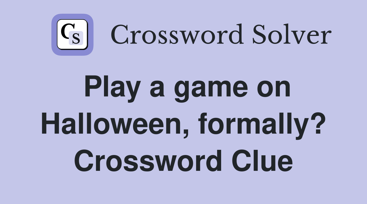 Play a game on Halloween, formally? Crossword Clue
