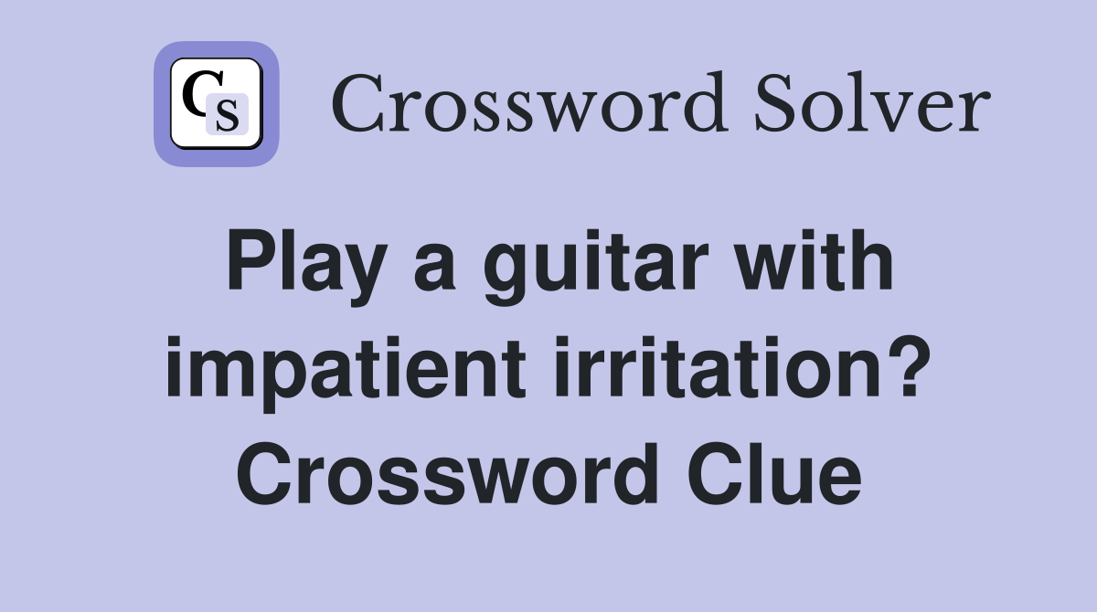 Play a guitar with impatient irritation? Crossword Clue