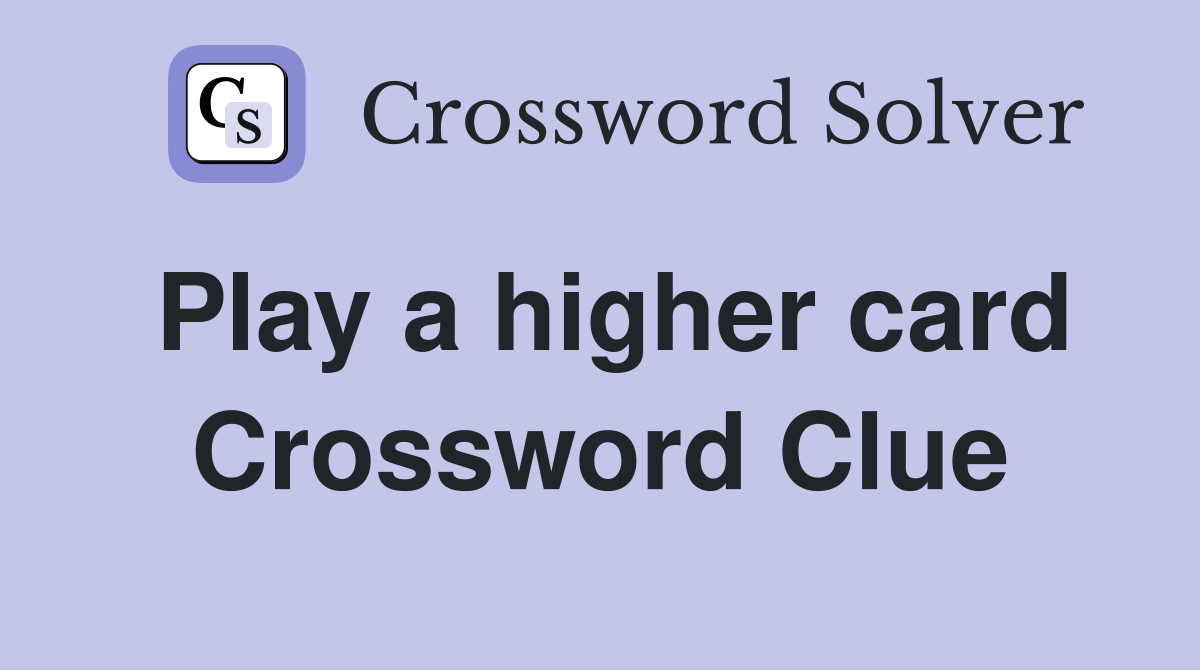 Play a higher card Crossword Clue