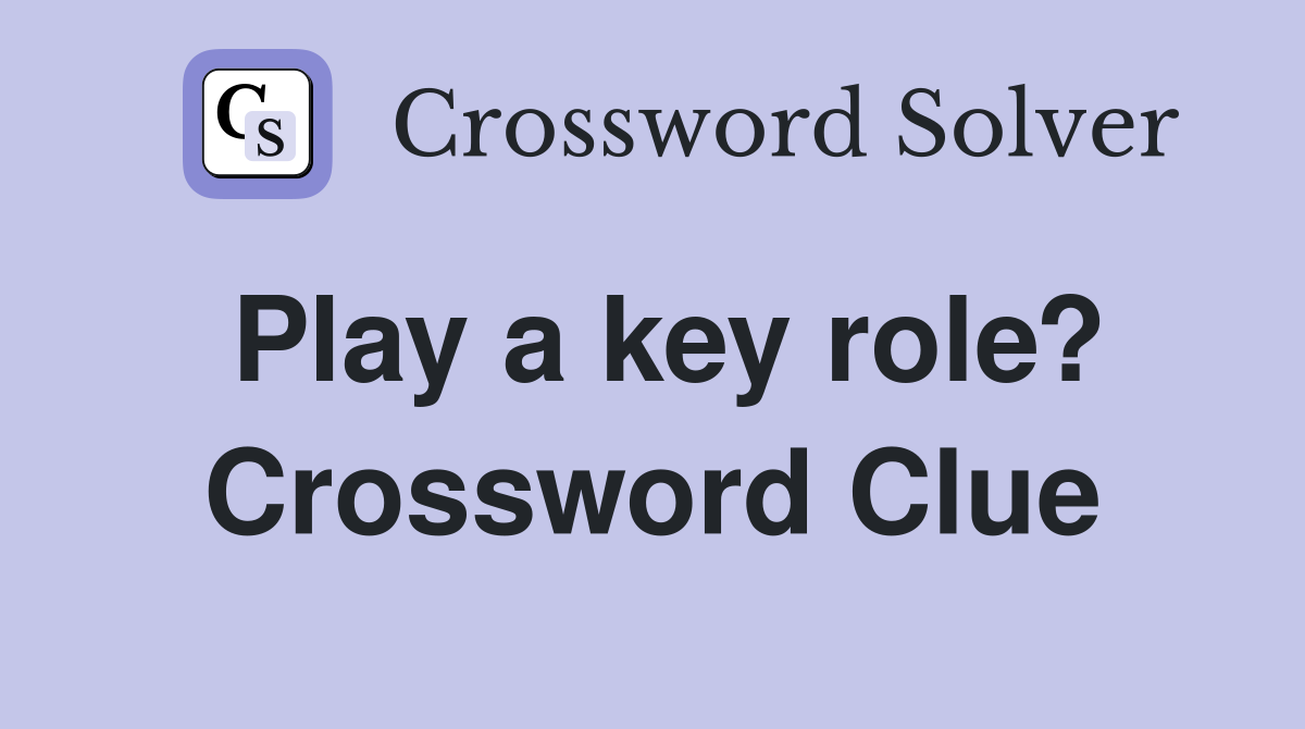 Play a key role? Crossword Clue