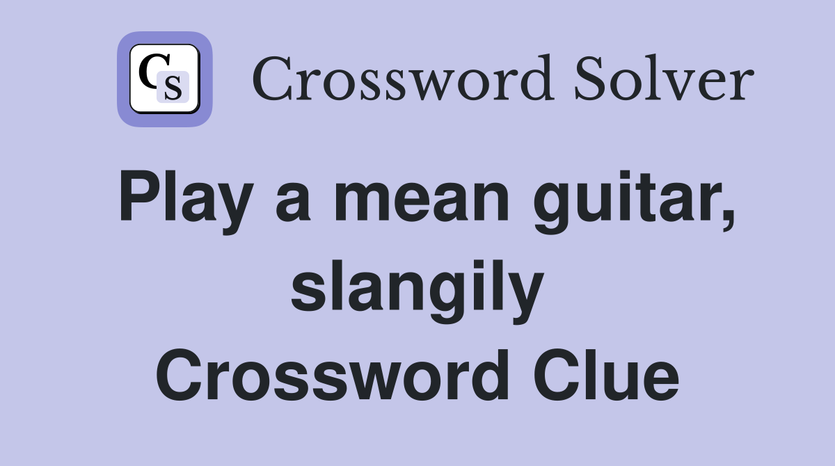 Play a mean guitar, slangily Crossword Clue