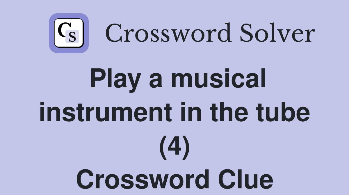 Play a musical instrument in the tube (4) Crossword Clue
