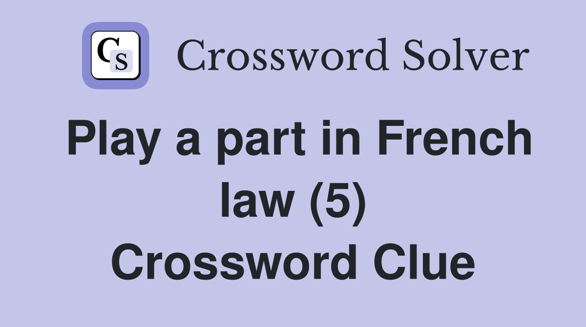 Play a part in French law (5) Crossword Clue