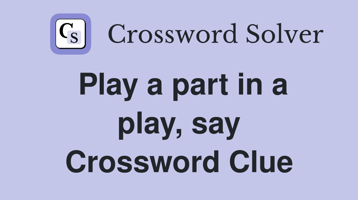 Play a part in a play, say Crossword Clue