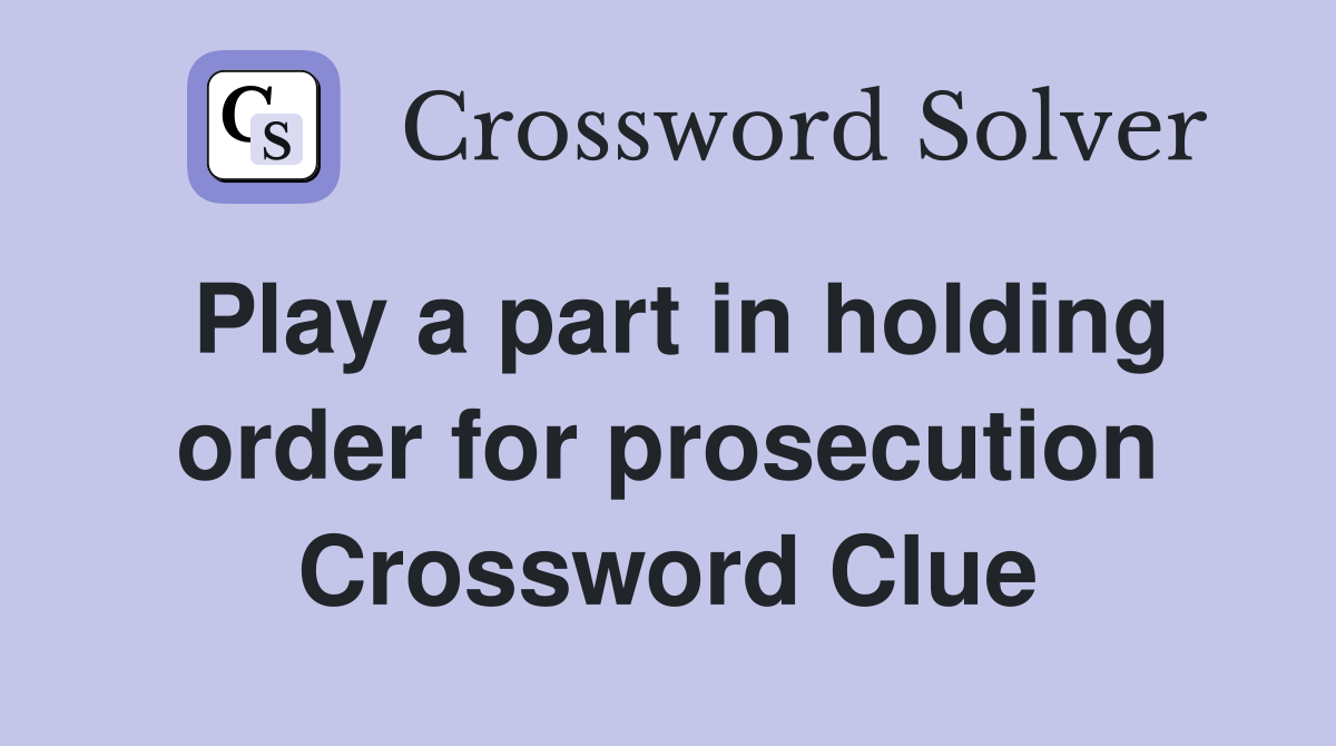 Play a part in holding order for prosecution Crossword Clue