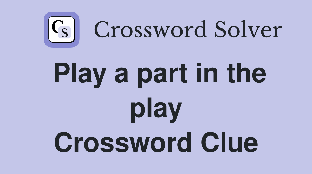 Play a part in the play Crossword Clue