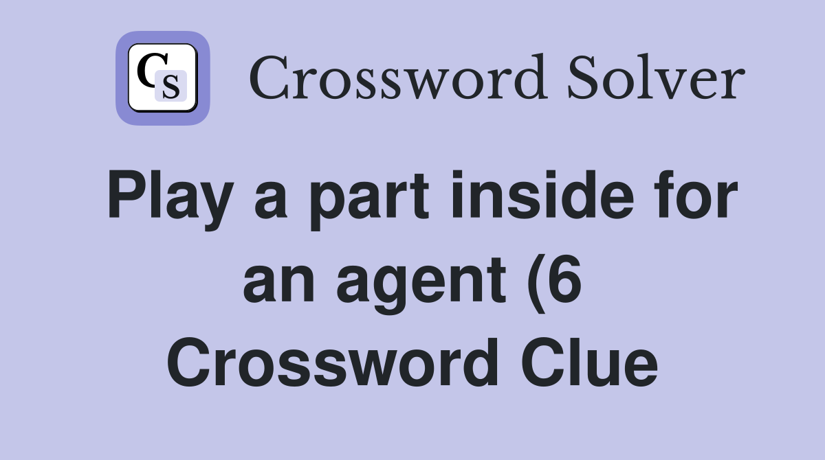 Play a part inside for an agent (6) Crossword Clue Answers Play a part inside for an agent (6) Crossword Clue Answers