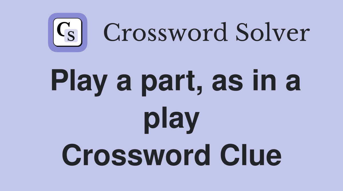 Play a part, as in a play Crossword Clue