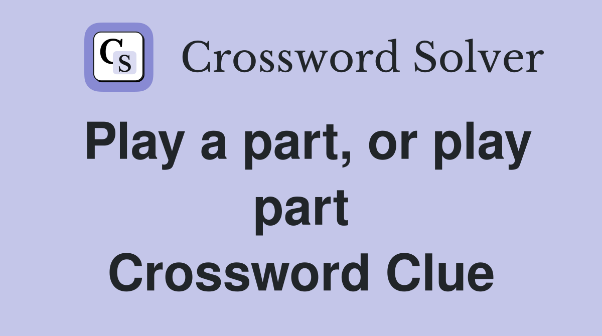 Play a part, or play part Crossword Clue