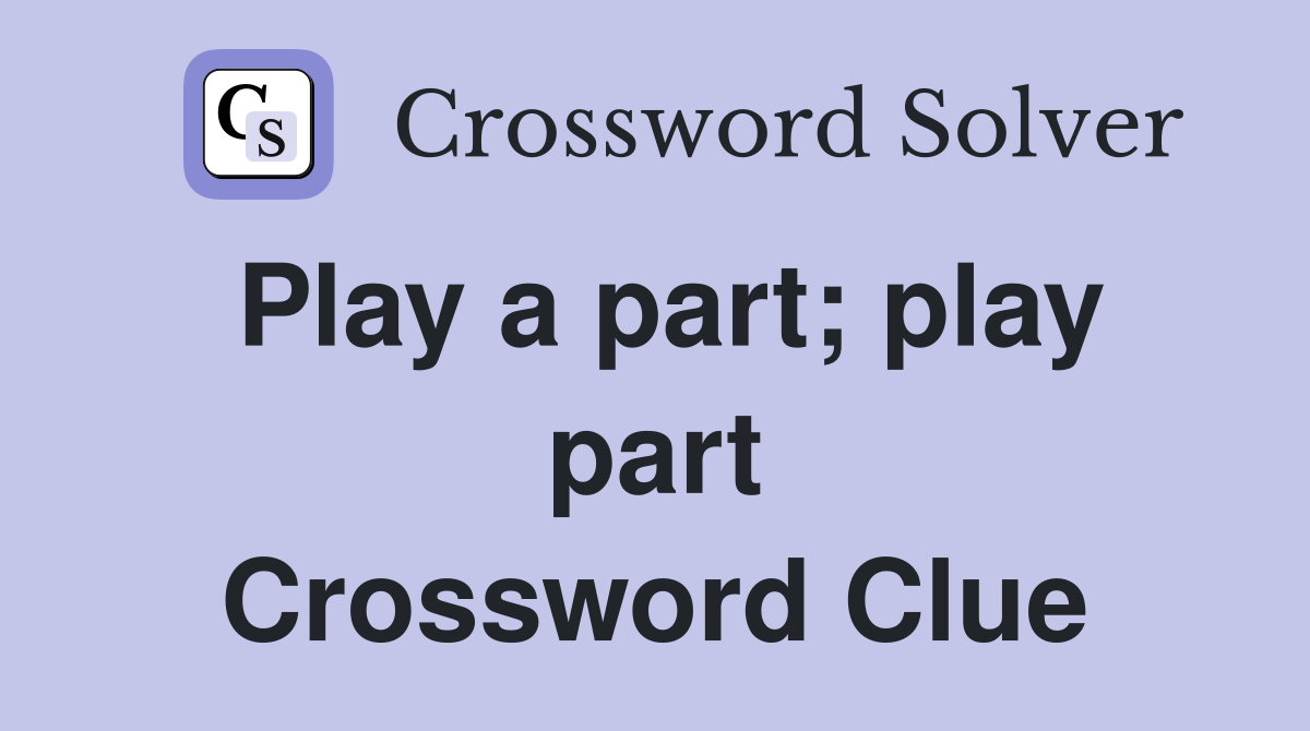 Play a part; play part Crossword Clue