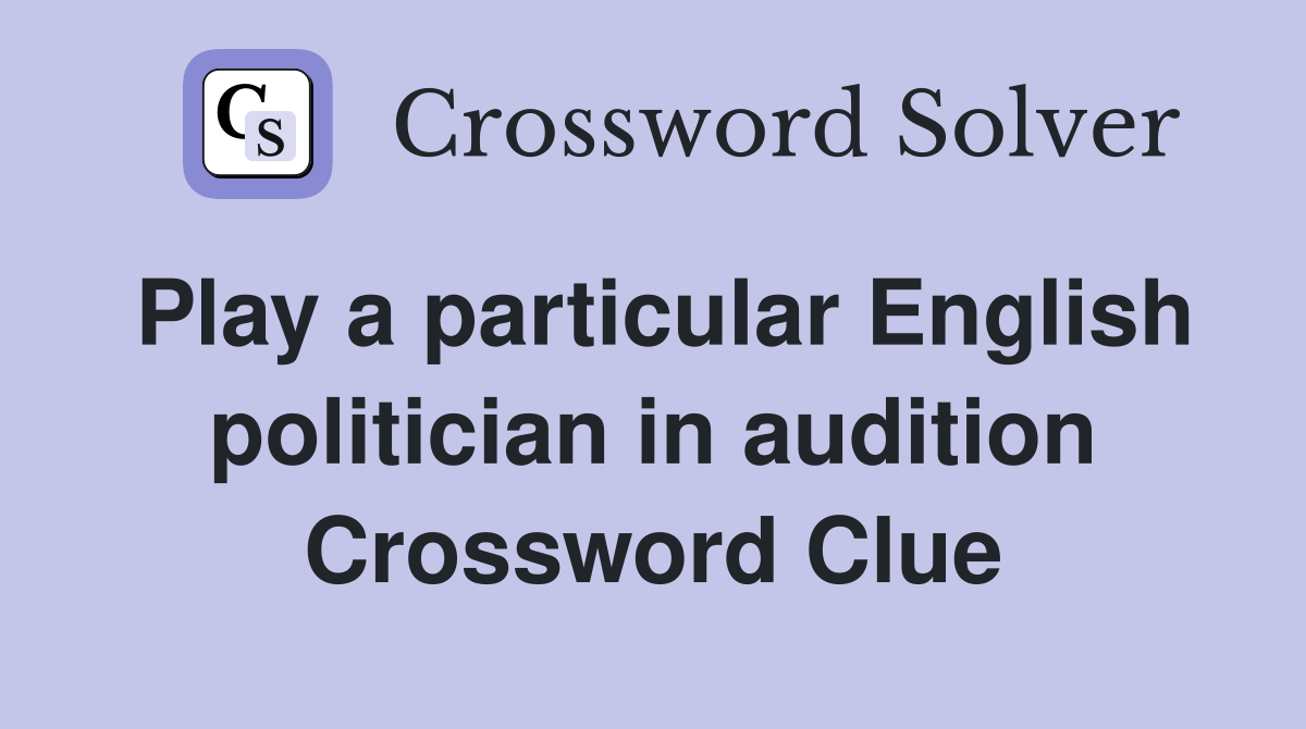 Play a particular English politician in audition Crossword Clue