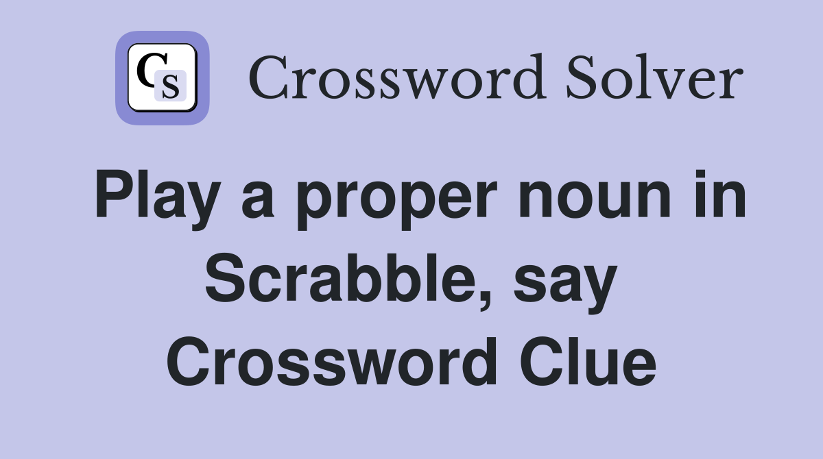 Play a proper noun in Scrabble, say Crossword Clue