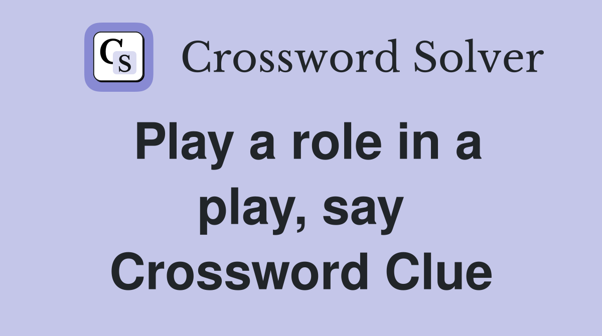 Play a role in a play, say Crossword Clue