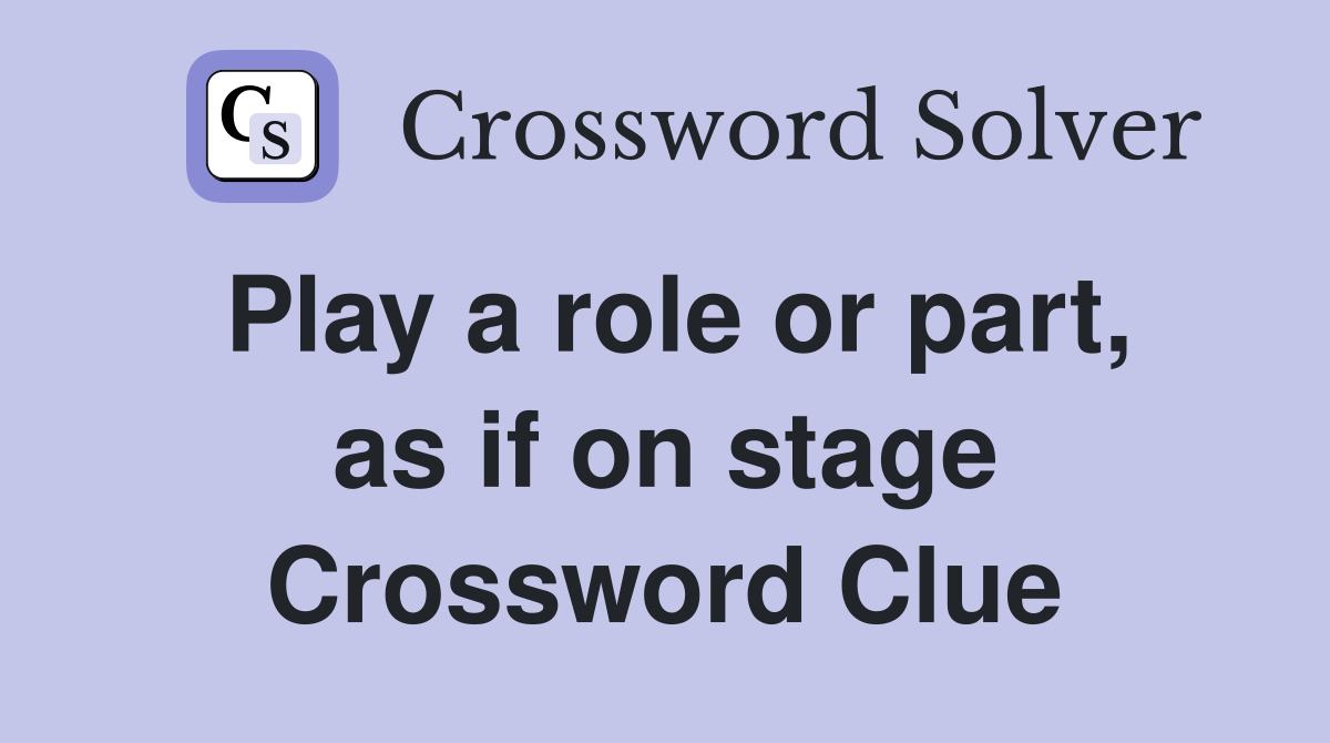 Play a role or part, as if on stage Crossword Clue