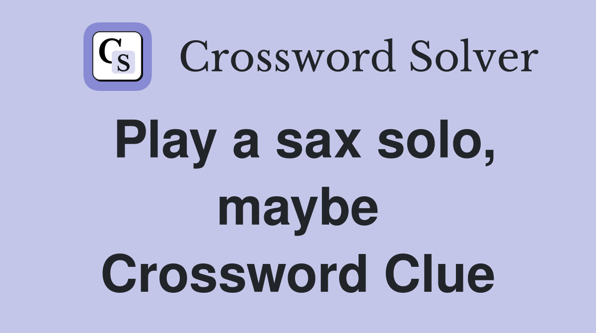 Play a sax solo, maybe Crossword Clue