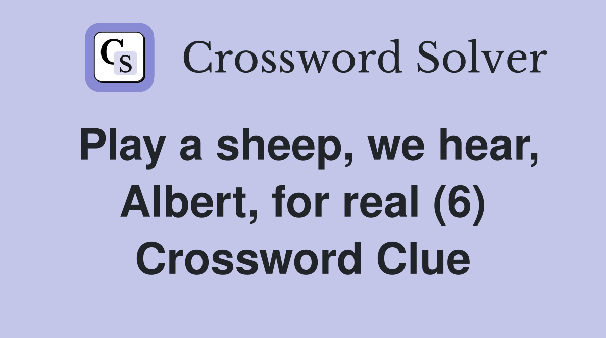 Play a sheep, we hear, Albert, for real (6) Crossword Clue
