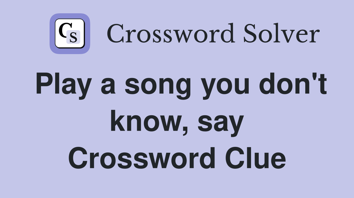 Play a song you don't know, say Crossword Clue